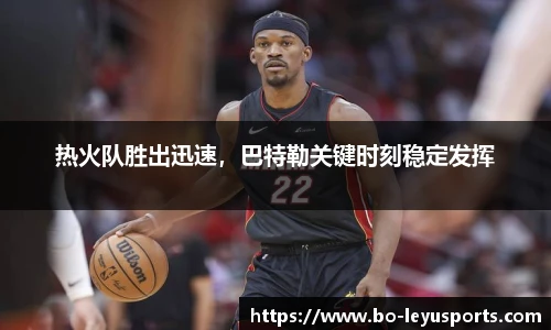 热火队胜出迅速，巴特勒关键时刻稳定发挥