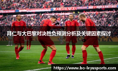拜仁与大巴黎对决胜负预测分析及关键因素探讨