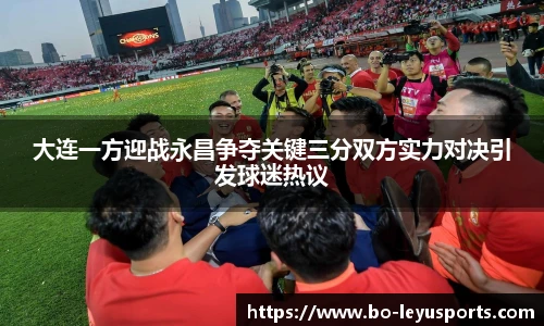 大连一方迎战永昌争夺关键三分双方实力对决引发球迷热议