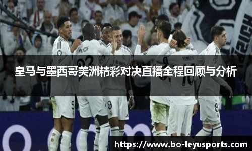 皇马与墨西哥美洲精彩对决直播全程回顾与分析