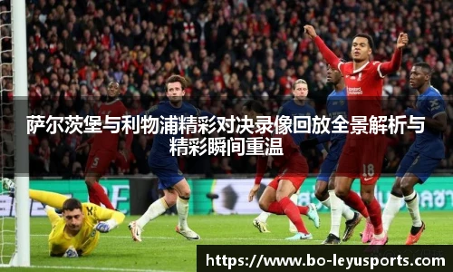 萨尔茨堡与利物浦精彩对决录像回放全景解析与精彩瞬间重温