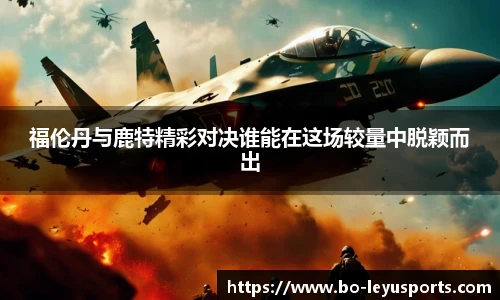 福伦丹与鹿特精彩对决谁能在这场较量中脱颖而出