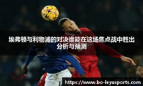 埃弗顿与利物浦的对决谁能在这场焦点战中胜出分析与预测